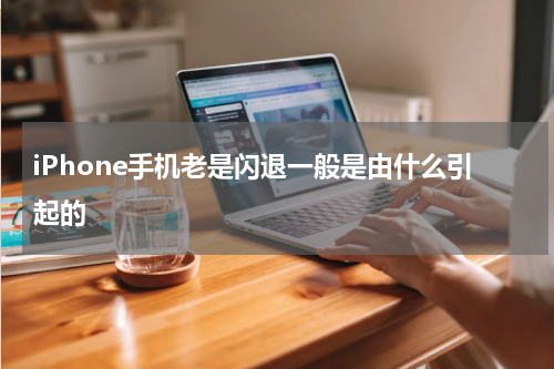 iPhone手机老是闪退一般是由什么引起的