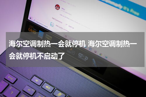 海尔空调制热一会就停机 海尔空调制热一会就停机不启动了