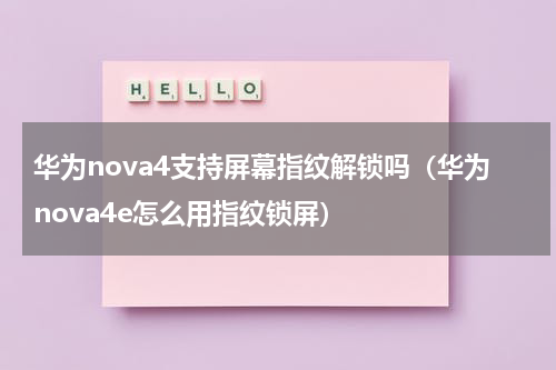 华为nova4支持屏幕指纹解锁吗（华为nova4e怎么用指纹锁屏）