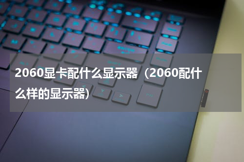 2060显卡配什么显示器（2060配什么样的显示器）