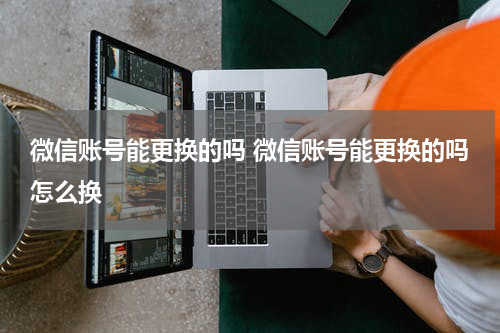 微信账号能更换的吗 微信账号能更换的吗怎么换