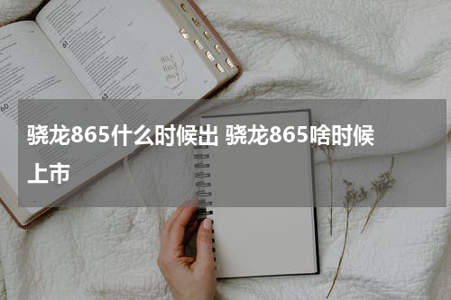 骁龙865什么时候出 骁龙865啥时候上市