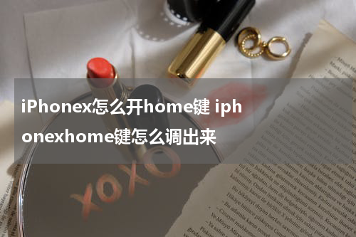 iPhonex怎么开home键 iphonexhome键怎么调出来
