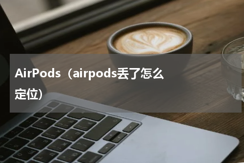 AirPods（airpods丢了怎么定位）