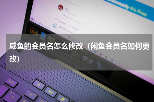 咸鱼的会员名怎么修改（闲鱼会员名如何更改）