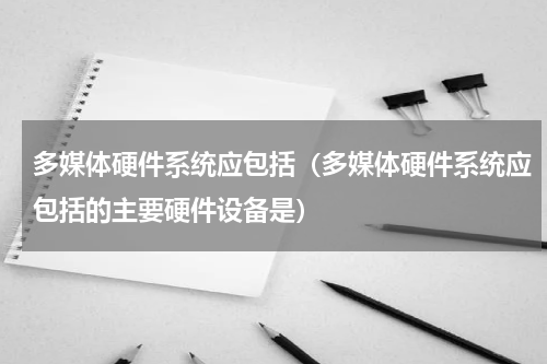 多媒体硬件系统应包括（多媒体硬件系统应包括的主要硬件设备是）