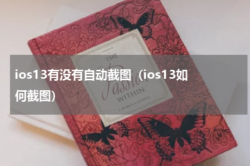 ios13有没有自动截图（ios13如何截图）