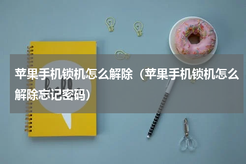 苹果手机锁机怎么解除（苹果手机锁机怎么解除忘记密码）