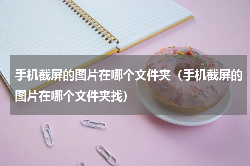 手机截屏的图片在哪个文件夹（手机截屏的图片在哪个文件夹找）