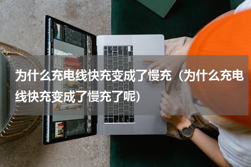 为什么充电线快充变成了慢充（为什么充电线快充变成了慢充了呢）