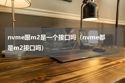 nvme跟m2是一个接口吗（nvme都是m2接口吗）