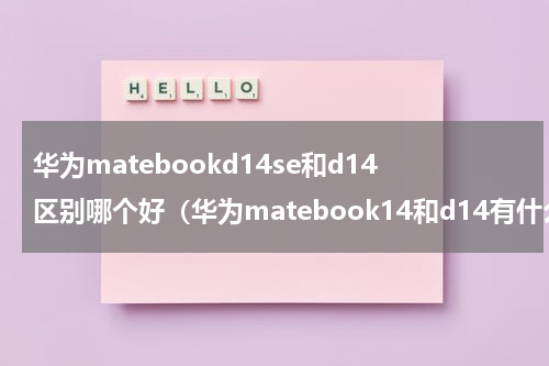 华为matebookd14se和d14区别哪个好（华为matebook14和d14有什么区别）