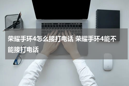 荣耀手环4怎么接打电话 荣耀手环4能不能接打电话