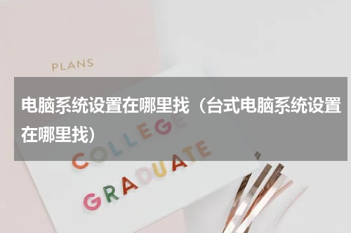 电脑系统设置在哪里找（台式电脑系统设置在哪里找）