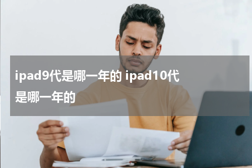 ipad9代是哪一年的 ipad10代是哪一年的