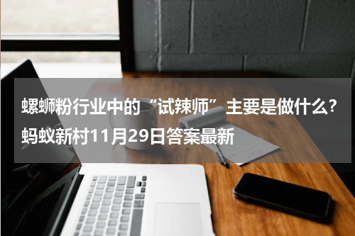 螺蛳粉行业中的“试辣师”主要是做什么？蚂蚁新村11月29日答案最新