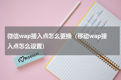 微信wap接入点怎么更换（移动wap接入点怎么设置）