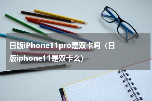 日版iPhone11pro是双卡吗（日版iphone11是双卡么）