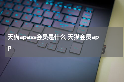 天猫apass会员是什么 天猫会员app