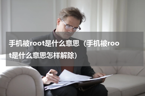 手机被root是什么意思（手机被root是什么意思怎样解除）