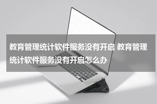 教育管理统计软件服务没有开启 教育管理统计软件服务没有开启怎么办