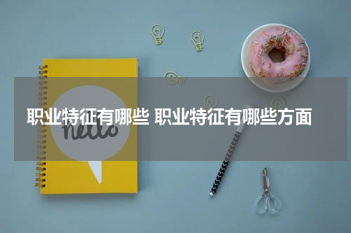 职业特征有哪些 职业特征有哪些方面