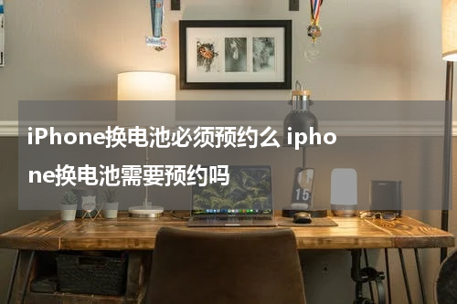 iPhone换电池必须预约么 iphone换电池需要预约吗