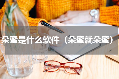 朵蜜是什么软件（朵蜜就朵蜜）