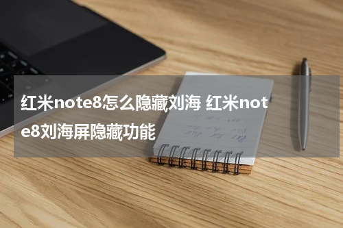 红米note8怎么隐藏刘海 红米note8刘海屏隐藏功能