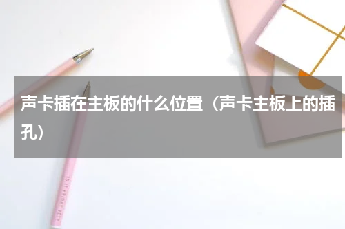 声卡插在主板的什么位置（声卡主板上的插孔）