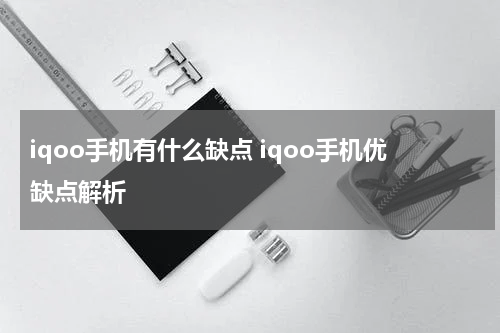 iqoo手机有什么缺点 iqoo手机优缺点解析