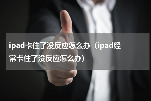 ipad卡住了没反应怎么办（ipad经常卡住了没反应怎么办）