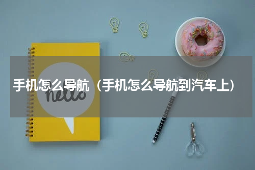 手机怎么导航（手机怎么导航到汽车上）