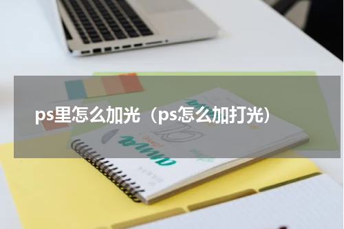 ps里怎么加光（ps怎么加打光）