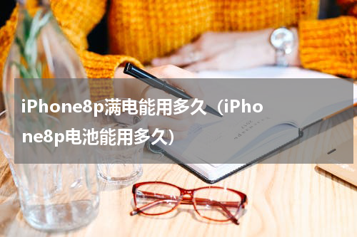 iPhone8p满电能用多久（iPhone8p电池能用多久）