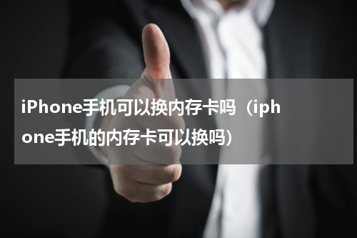 iPhone手机可以换内存卡吗（iphone手机的内存卡可以换吗）
