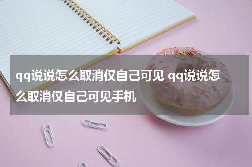 qq说说怎么取消仅自己可见 qq说说怎么取消仅自己可见手机