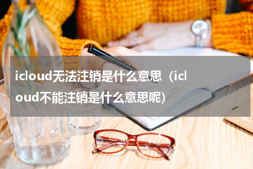 icloud无法注销是什么意思（icloud不能注销是什么意思呢）