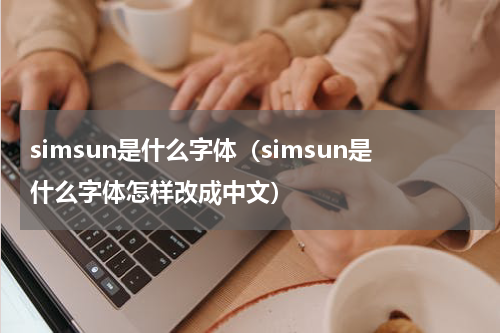 simsun是什么字体（simsun是什么字体怎样改成中文）