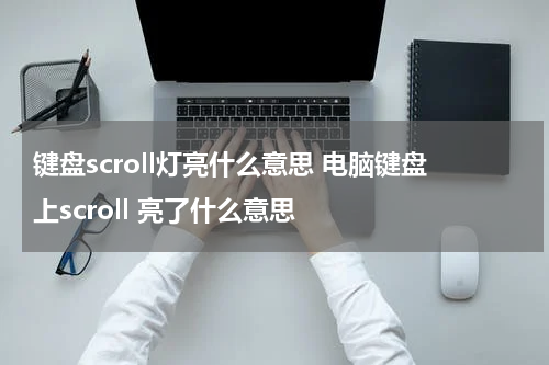 键盘scroll灯亮什么意思 电脑键盘上scroll 亮了什么意思