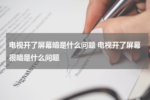 电视开了屏幕暗是什么问题 电视开了屏幕很暗是什么问题