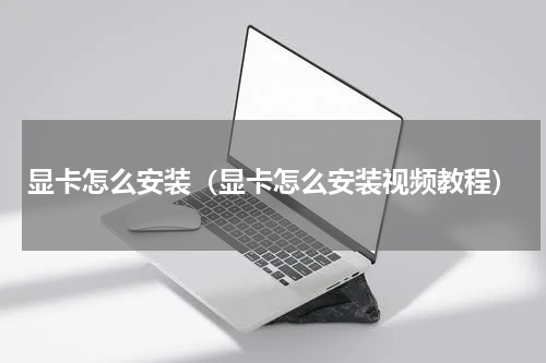 显卡怎么安装（显卡怎么安装视频教程）
