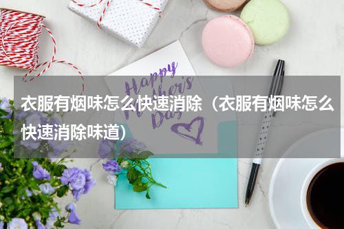 衣服有烟味怎么快速消除（衣服有烟味怎么快速消除味道）