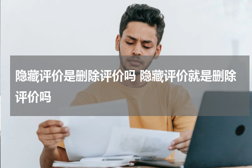 隐藏评价是删除评价吗 隐藏评价就是删除评价吗