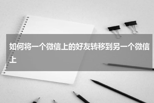 如何将一个微信上的好友转移到另一个微信上