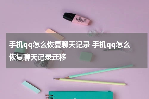 手机qq怎么恢复聊天记录 手机qq怎么恢复聊天记录迁移