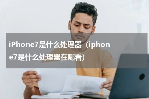 iPhone7是什么处理器（iphone7是什么处理器在哪看）