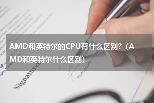 AMD和英特尔的CPU有什么区别?（AMD和英特尔什么区别）