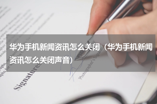 华为手机新闻资讯怎么关闭（华为手机新闻资讯怎么关闭声音）