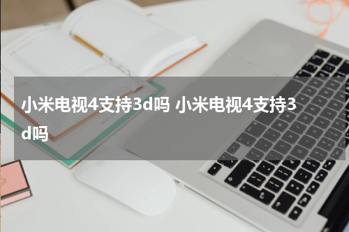 小米电视4支持3d吗 小米电视4支持3d吗